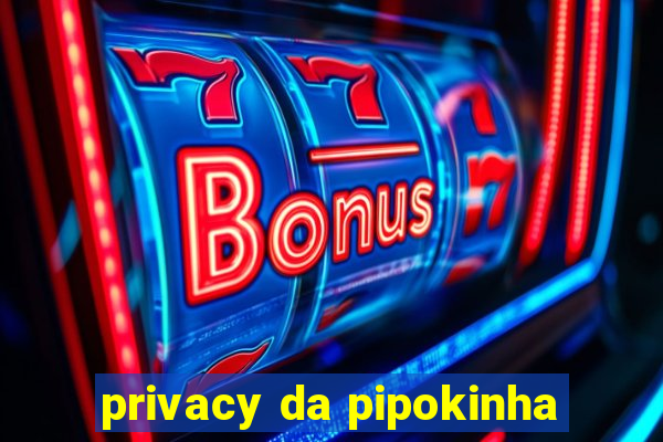 privacy da pipokinha